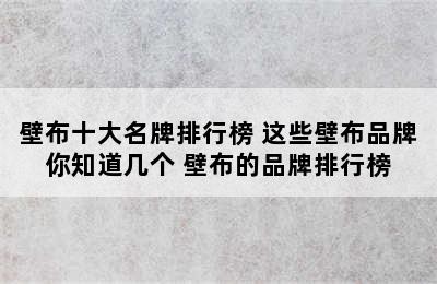 壁布十大名牌排行榜 这些壁布品牌你知道几个 壁布的品牌排行榜